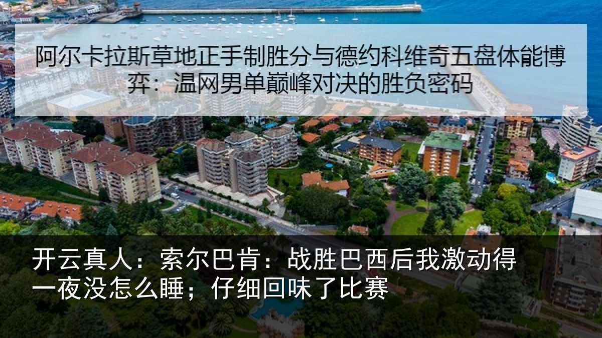 开云真人:索尔巴肯:战胜巴西后我激动得一夜没怎么睡;仔细回味了比赛