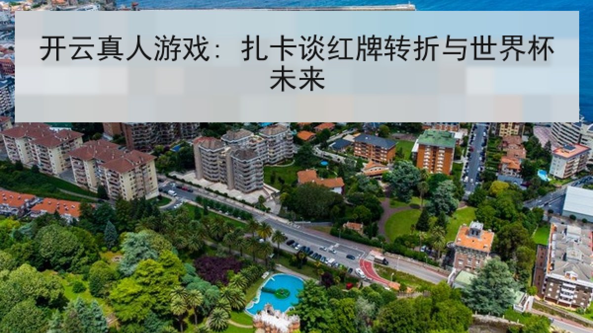 开云真人游戏: 扎卡谈红牌转折与世界杯未来 开云真人游戏: 扎卡谈红牌转折与世界杯未来