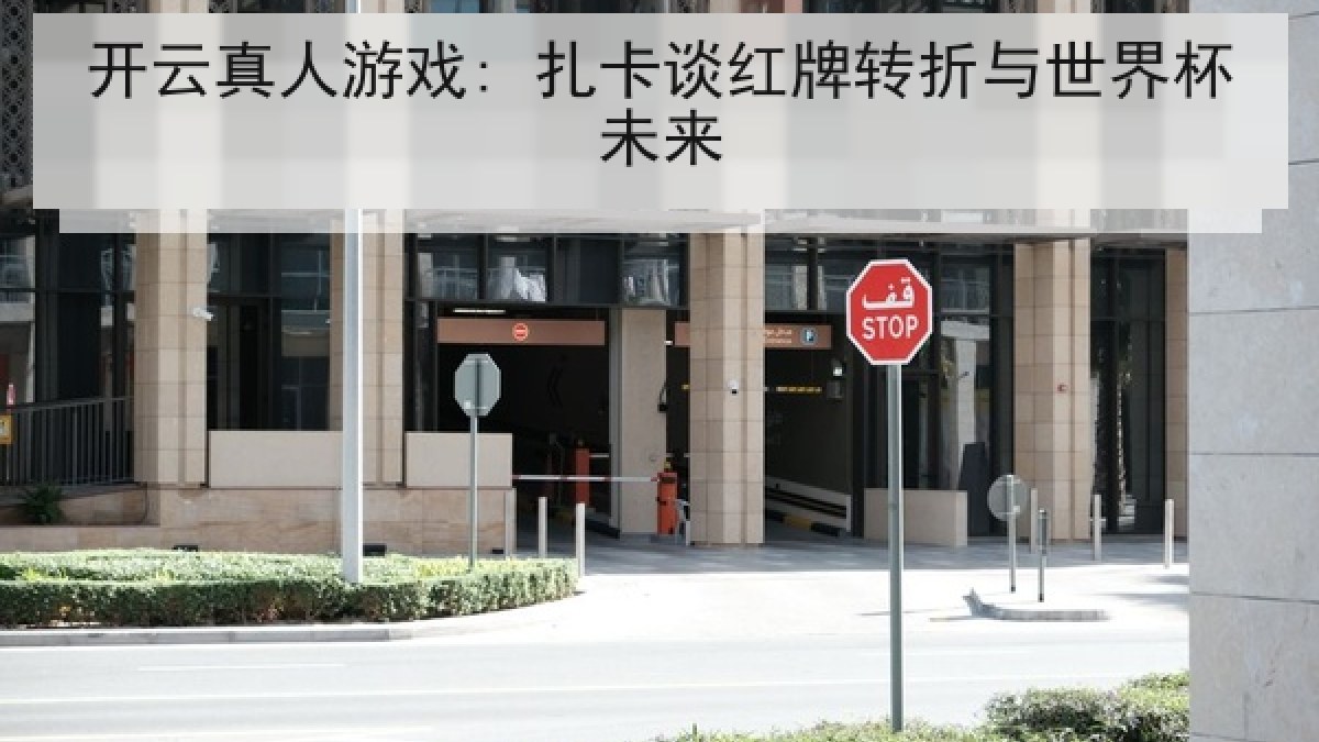开云真人游戏: 扎卡谈红牌转折与世界杯未来