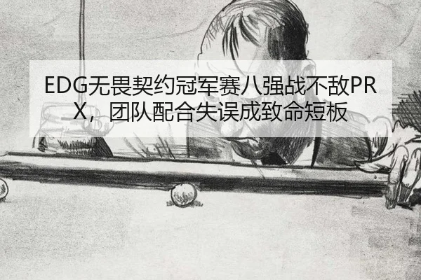 EDG无畏契约冠军赛八强战不敌PRX，团队配合失误成致命短板