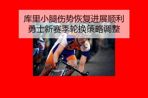 库里小腿伤势恢复进展顺利 勇士新赛季轮换策略调整