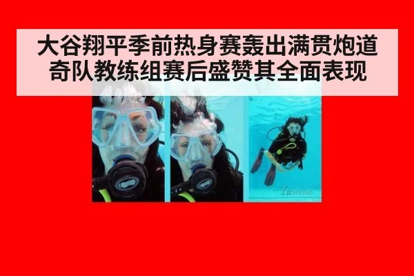 大谷翔平季前热身赛轰出满贯炮道奇队教练组赛后盛赞其全面表现